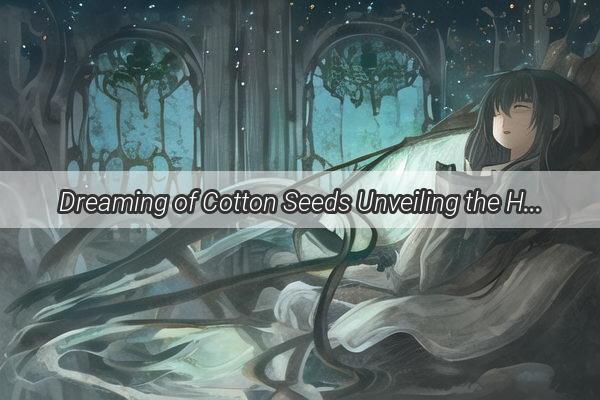 Dreaming of Cotton Seeds Unveiling the Hidden Messages of the Night